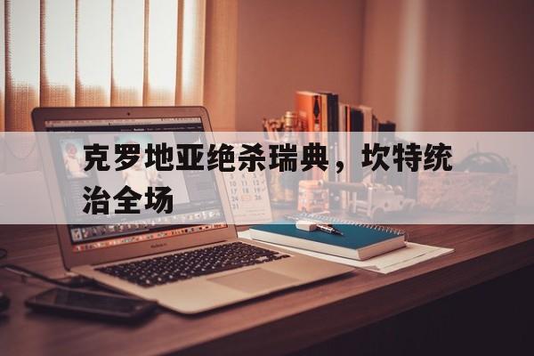 克罗地亚绝杀瑞典，坎特统治全场