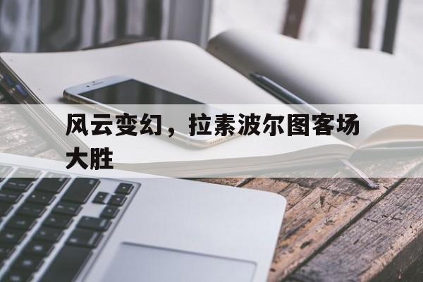 包含风云变幻，拉素波尔图客场大胜的词条
