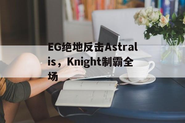 关于EG绝地反击Astralis，Knight制霸全场的信息